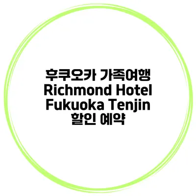 후쿠오카 가족여행 Richmond Hotel Fukuoka Tenjin 할인 예약