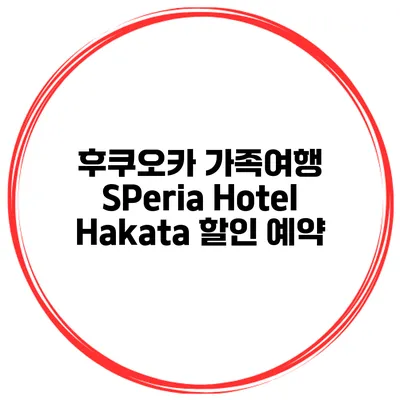 후쿠오카 가족여행 SPeria Hotel Hakata 할인 예약