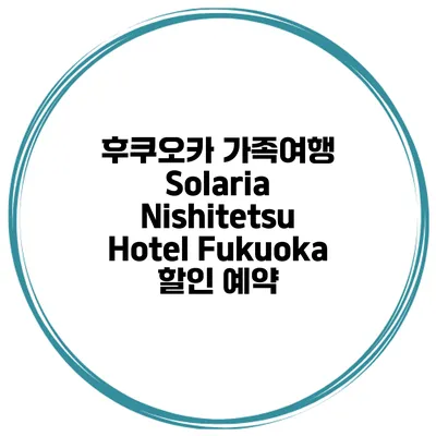 후쿠오카 가족여행 Solaria Nishitetsu Hotel Fukuoka 할인 예약