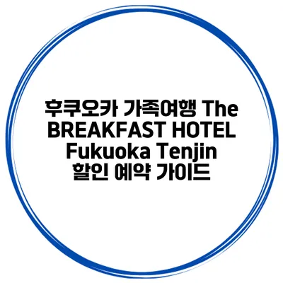 후쿠오카 가족여행 The BREAKFAST HOTEL Fukuoka Tenjin 할인 예약 가이드