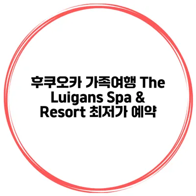 후쿠오카 가족여행 The Luigans Spa & Resort 최저가 예약