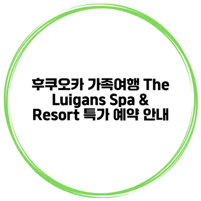 후쿠오카 가족여행 The Luigans Spa & Resort 특가 예약 안내