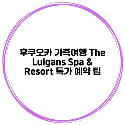 후쿠오카 가족여행 The Luigans Spa & Resort 특가 예약 팁