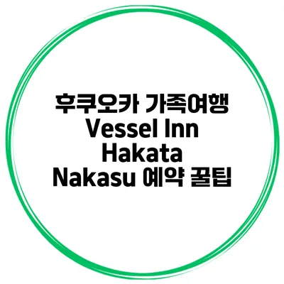 후쿠오카 가족여행 Vessel Inn Hakata Nakasu 예약 꿀팁