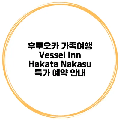 후쿠오카 가족여행 Vessel Inn Hakata Nakasu 특가 예약 안내