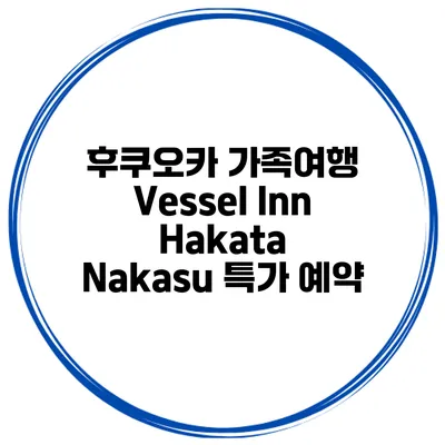 후쿠오카 가족여행 Vessel Inn Hakata Nakasu 특가 예약