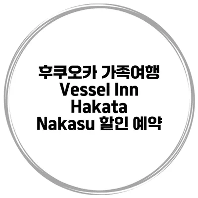 후쿠오카 가족여행 Vessel Inn Hakata Nakasu 할인 예약