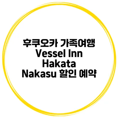 후쿠오카 가족여행 Vessel Inn Hakata Nakasu 할인 예약