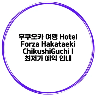 후쿠오카 여행 Hotel Forza Hakataeki ChikushiGuchi I 최저가 예약 안내