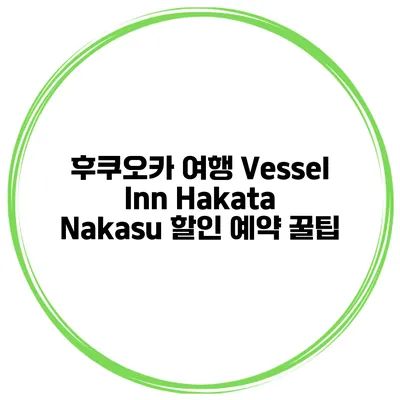 후쿠오카 여행 Vessel Inn Hakata Nakasu 할인 예약 꿀팁