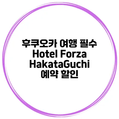 후쿠오카 여행 필수 Hotel Forza HakataGuchi 예약 할인