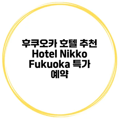 후쿠오카 호텔 추천 Hotel Nikko Fukuoka 특가 예약