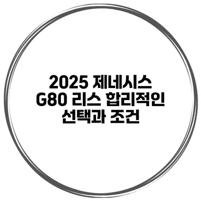 2025 제네시스 G80 리스 합리적인 선택과 조건