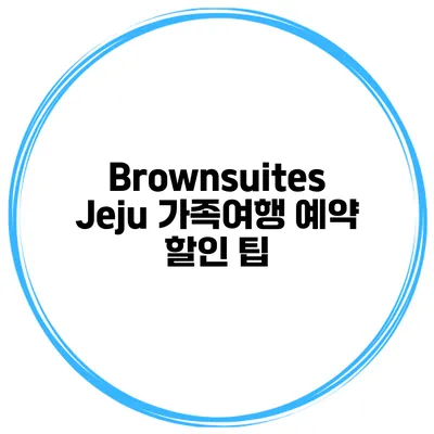 Brownsuites Jeju 가족여행 예약 할인 팁