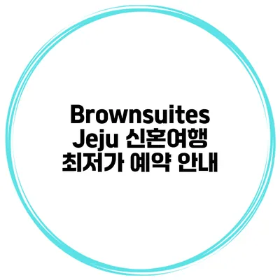 Brownsuites Jeju 신혼여행 최저가 예약 안내