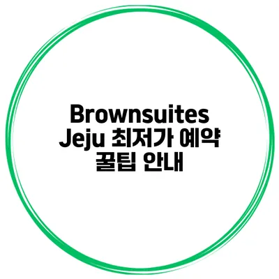 Brownsuites Jeju 최저가 예약 꿀팁 안내