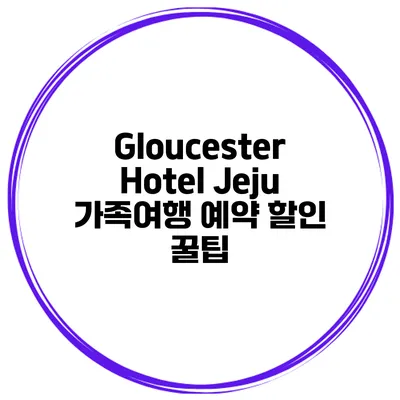 Gloucester Hotel Jeju 가족여행 예약 할인 꿀팁