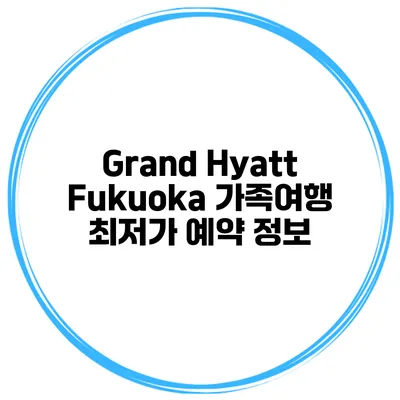 Grand Hyatt Fukuoka 가족여행 최저가 예약 정보