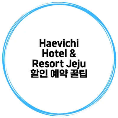 Haevichi Hotel & Resort Jeju 할인 예약 꿀팁