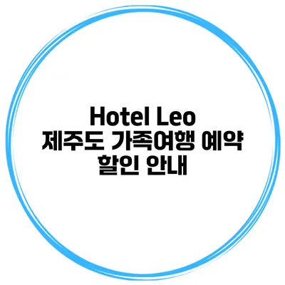 Hotel Leo 제주도 가족여행 예약 할인 안내