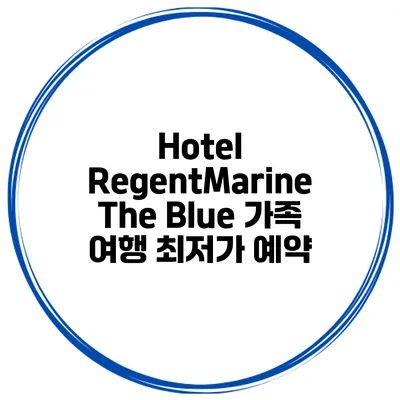 Hotel RegentMarine The Blue 가족 여행 최저가 예약