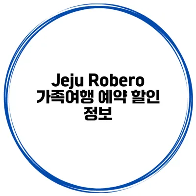 Jeju Robero 가족여행 예약 할인 정보