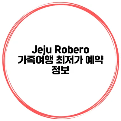 Jeju Robero 가족여행 최저가 예약 정보