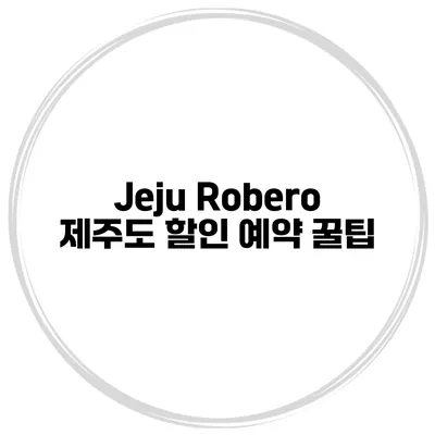 Jeju Robero 제주도 할인 예약 꿀팁