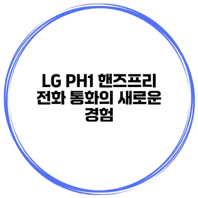 LG PH1 핸즈프리 전화 통화의 새로운 경험
