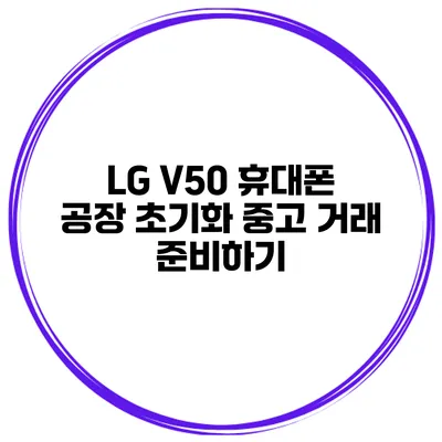 LG V50 휴대폰 공장 초기화 중고 거래 준비하기