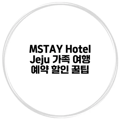 MSTAY Hotel Jeju 가족 여행 예약 할인 꿀팁