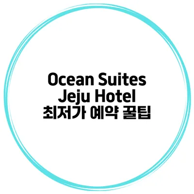 Ocean Suites Jeju Hotel 최저가 예약 꿀팁