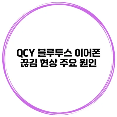 QCY 블루투스 이어폰 끊김 현상 주요 원인