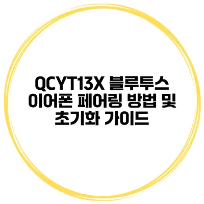 QCYT13X 블루투스 이어폰 페어링 방법 및 초기화 가이드