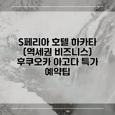 S페리아 호텔 하카타 (역세권 비즈니스) 후쿠오카 아고다 특가 예약팁