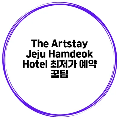 The Artstay Jeju Hamdeok Hotel 최저가 예약 꿀팁
