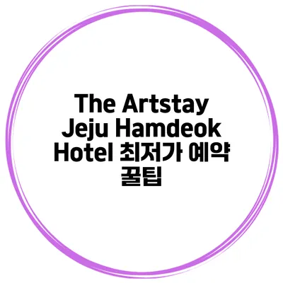 The Artstay Jeju Hamdeok Hotel 최저가 예약 꿀팁
