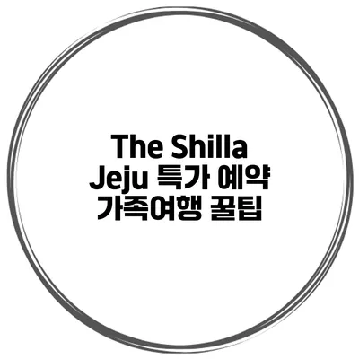 The Shilla Jeju 특가 예약 가족여행 꿀팁