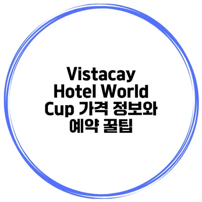 Vistacay Hotel World Cup 가격 정보와 예약 꿀팁