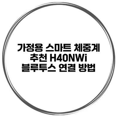 가정용 스마트 체중계 추천 H40NWi 블루투스 연결 방법
