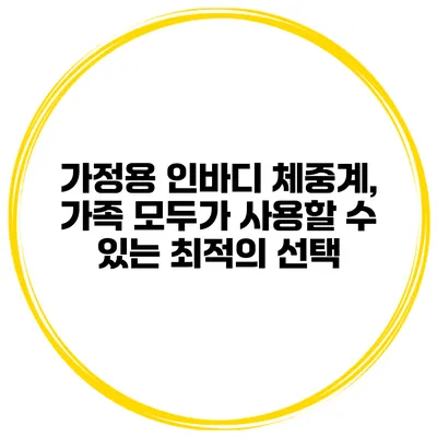 가정용 인바디 체중계, 가족 모두가 사용할 수 있는 최적의 선택