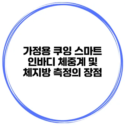 가정용 쿠잉 스마트 인바디 체중계 및 체지방 측정의 장점