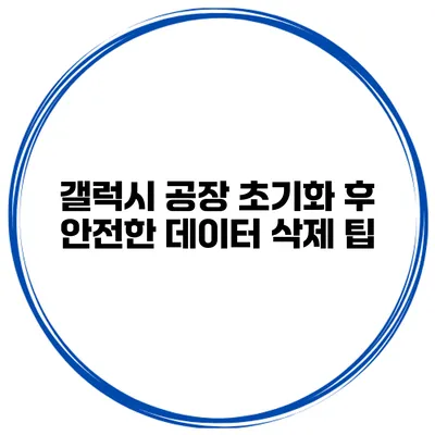 갤럭시 공장 초기화 후 안전한 데이터 삭제 팁