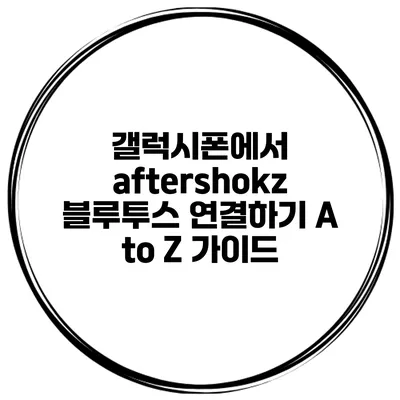갤럭시폰에서 aftershokz 블루투스 연결하기 A to Z 가이드