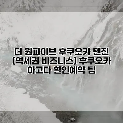 더 원파이브 후쿠오카 텐진 (역세권 비즈니스) 후쿠오카 아고다 할인예약 팁