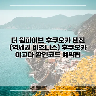 더 원파이브 후쿠오카 텐진 (역세권 비즈니스) 후쿠오카 아고다 할인코드 예약팁