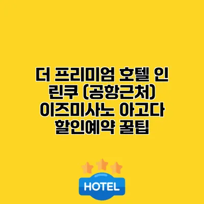 더 프리미엄 호텔 인 린쿠 (공항근처) 이즈미사노 아고다 할인예약 꿀팁