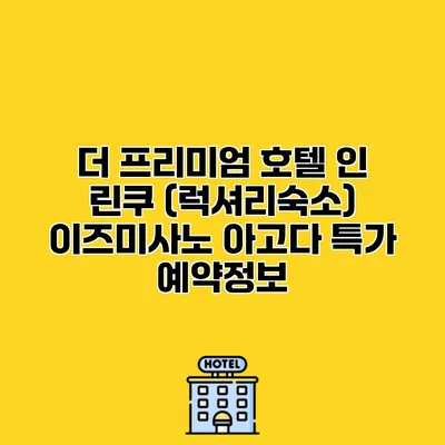 더 프리미엄 호텔 인 린쿠 (럭셔리숙소) 이즈미사노 아고다 특가 예약정보