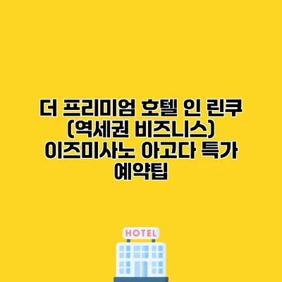 더 프리미엄 호텔 인 린쿠 (역세권 비즈니스) 이즈미사노 아고다 특가 예약팁