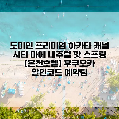 도미인 프리미엄 하카타 캐널 시티 마에 내추럴 핫 스프링 (온천호텔) 후쿠오카 할인코드 예약팁